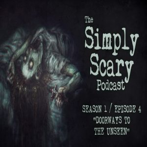 The Simply Scary Podcast - Season 1, Episode 4 - "Doorways to the Unseen"