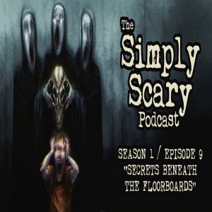 The Simply Scary Podcast - Season 1, Episode 9 - "Secrets Beneath the Floorboards"