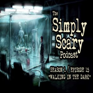 The Simply Scary Podcast - Season 1, Episode 15 - "Walking in the Dark"