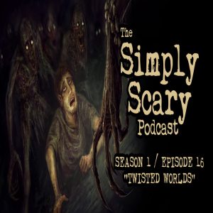 The Simply Scary Podcast - Season 1, Episode 16 - "Twisted Worlds"