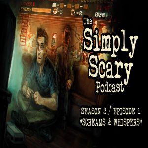 The Simply Scary Podcast - Season 2, Episode 1 - "Screams and Whispers" (Extended Edition)