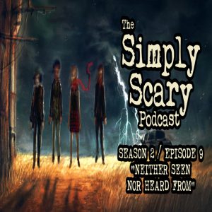 The Simply Scary Podcast - Season 2, Episode 9 - "Neither Seen Nor Heard From" (Extended Edition)