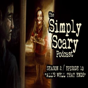 The Simply Scary Podcast - Season 2, Episode 10 - "All's Well That Ends" (Extended Edition)