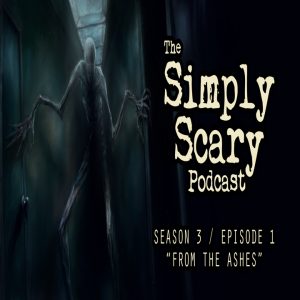 The Simply Scary Podcast – Season 3, Episode 1 – “From the Ashes" (Extended Edition)