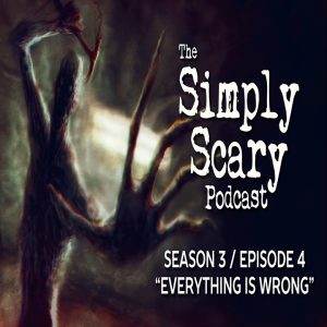 The Simply Scary Podcast – Season 3, Episode 4 – "Everything is Wrong" (Extended Edition)