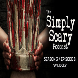 The Simply Scary Podcast – Season 3, Episode 8 - "Evil Idols" (Extended Edition)