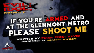 "If You’re Armed and at the Glenmont Metro, Please Shoot Me" by Peter Frost David - Performed by Charles Watley (Evil Idol 2019 Contestant # 25)