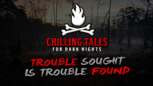 Trouble Sought is Trouble Found – The Chilling Tales for Dark Nights Podcast