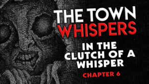 Chapter 6 – “In the Clutch of a Whisper” – The Town Whispers