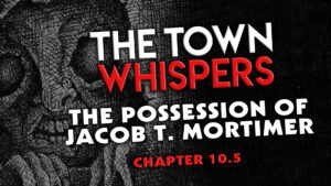 Chapter 10.5 – "The Possession of Jacob T. Mortimer" – The Town Whispers