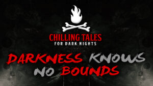 Darkness Knows No Bounds – The Chilling Tales for Dark Nights Podcast