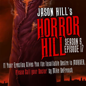 Horror Hill – Season 5, Episode 17 - "If Your Erection Lasts Longer than Four Hours, or Gives You the Insatiable Desire to Murder, Please Call your Doctor"
