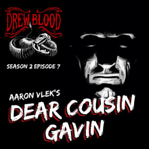 Drew Blood's Dark Tales S2 E07 "Dear Cousin Gavin: Aaron Vlek"