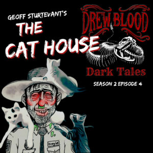 Drew Blood's Dark Tales S2 E04 "Splittail Files #6- The Cat House: Geoff Sturtevant"
