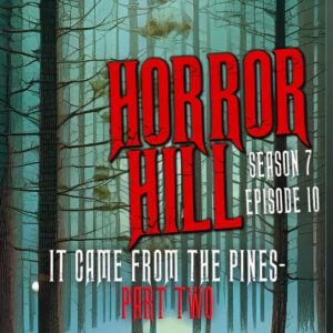 Horror Hill – Season 7, Episode 09 - "It Came from the Pines" Part TWO