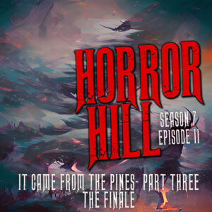 Horror Hill – Season 7, Episode 11 - "It Came from the Pines" Part THREE- Finale