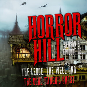 Horror Hill – Season 8, Episode 05- "The Ledge, The Well and the Coal Miner's Ghost"