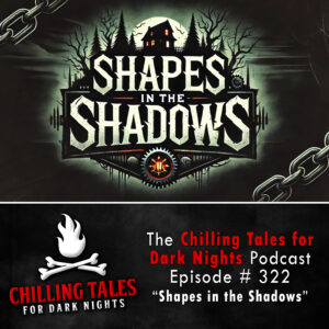 Chilling Tales for Dark Nights: The Podcast – Season 1, Episode 322 "Shapes in the Shadows"