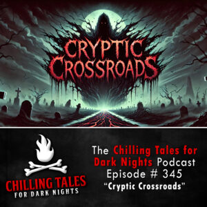 Chilling Tales for Dark Nights: The Podcast – Season 1, Episode 345 "Cryptic Crossroads"