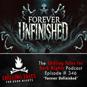 Chilling Tales for Dark Nights: The Podcast – Season 1, Episode 346 "Forever Unfinished"