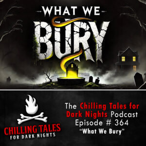 Chilling Tales for Dark Nights: The Podcast – Season 1, Episode 364 "What We Bury"