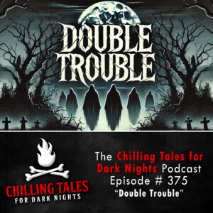 Chilling Tales for Dark Nights: The Podcast – Season 1, Episode 375 "Double Trouble"