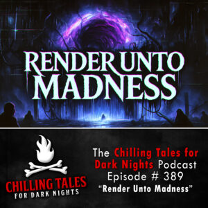 Chilling Tales for Dark Nights: The Podcast – Season 1, Episode 389 "Render Unto Madness"