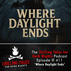 Chilling Tales for Dark Nights: The Podcast – Season 1, Episode 411 "Where Daylight Ends"